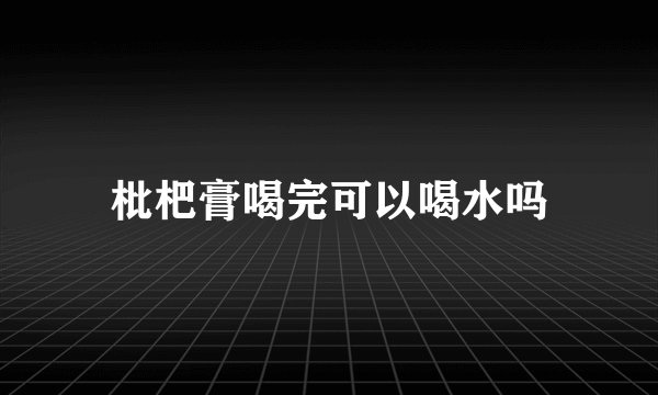 枇杷膏喝完可以喝水吗