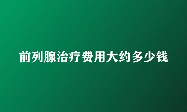 前列腺治疗费用大约多少钱