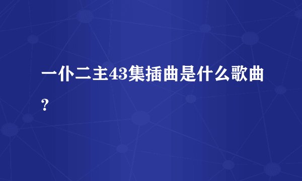 一仆二主43集插曲是什么歌曲？
