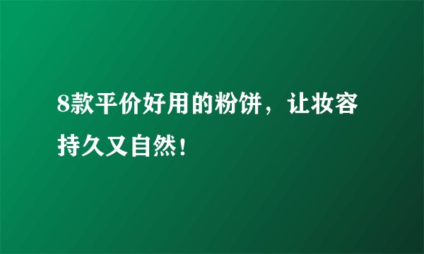 8款平价好用的粉饼，让妆容持久又自然！