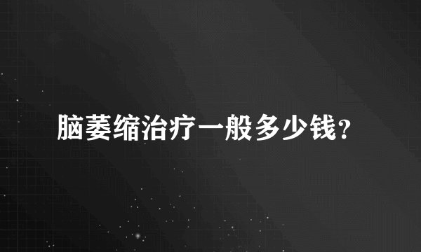 脑萎缩治疗一般多少钱？
