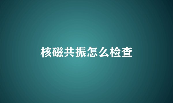 核磁共振怎么检查
