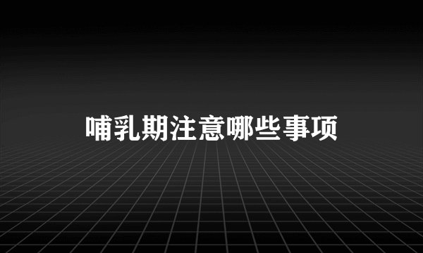 哺乳期注意哪些事项
