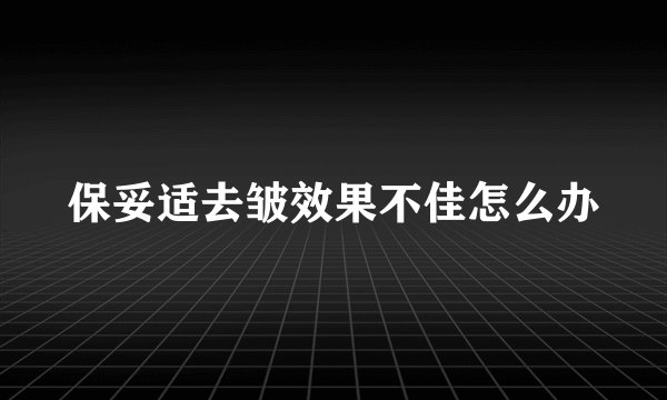 保妥适去皱效果不佳怎么办