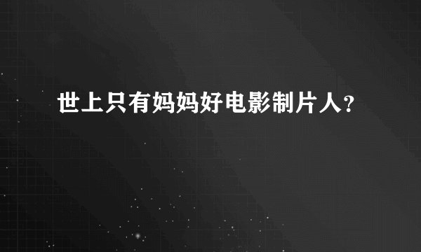 世上只有妈妈好电影制片人?