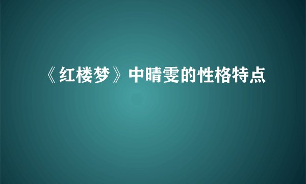 《红楼梦》中晴雯的性格特点