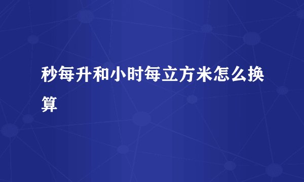 秒每升和小时每立方米怎么换算
