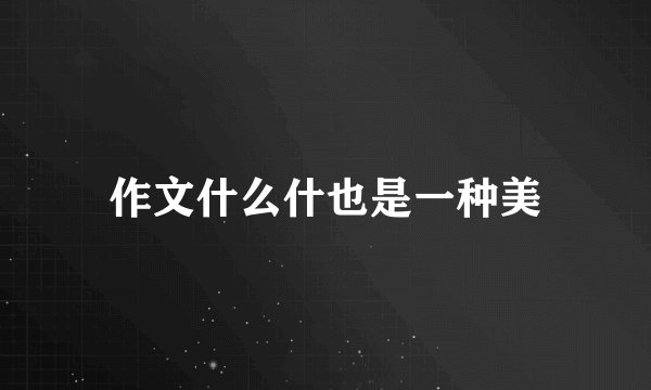 作文什么什也是一种美
