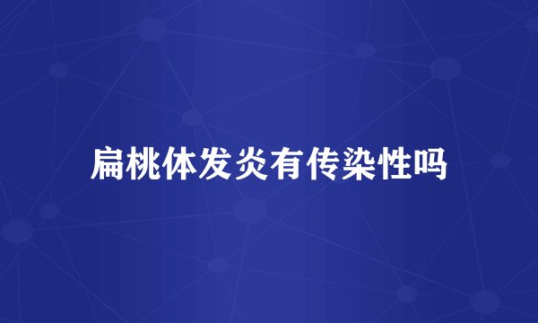 扁桃体发炎有传染性吗