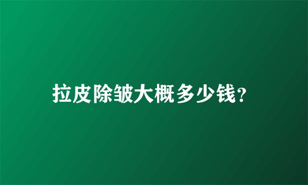 拉皮除皱大概多少钱？