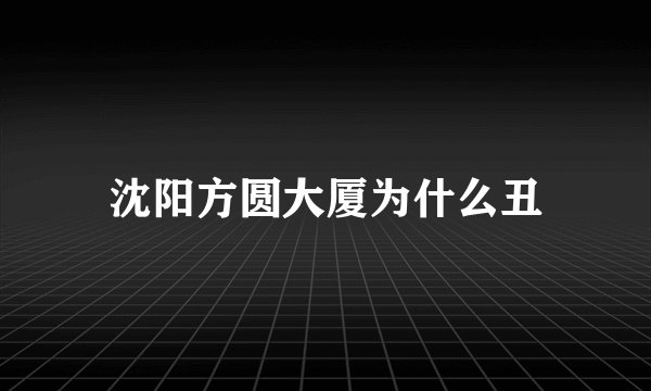 沈阳方圆大厦为什么丑