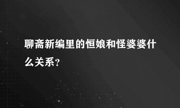 聊斋新编里的恒娘和怪婆婆什么关系？