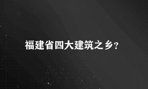 福建省四大建筑之乡？