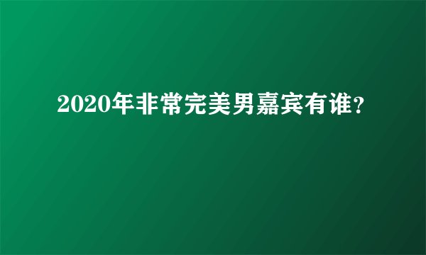 2020年非常完美男嘉宾有谁？