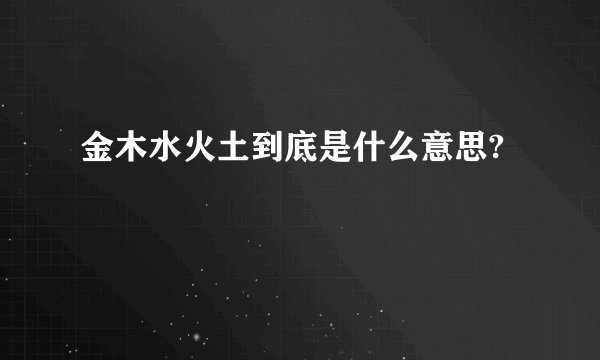 金木水火土到底是什么意思?