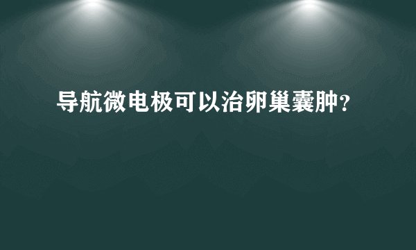 导航微电极可以治卵巢囊肿？
