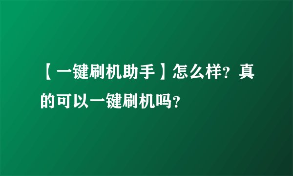 【一键刷机助手】怎么样？真的可以一键刷机吗？