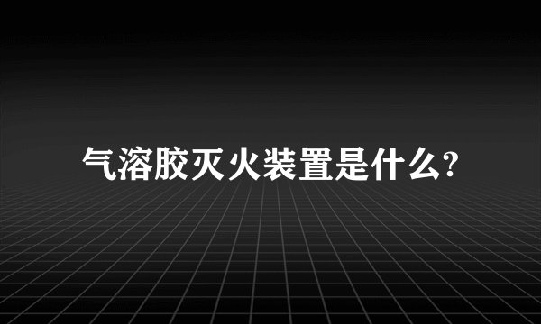 气溶胶灭火装置是什么?