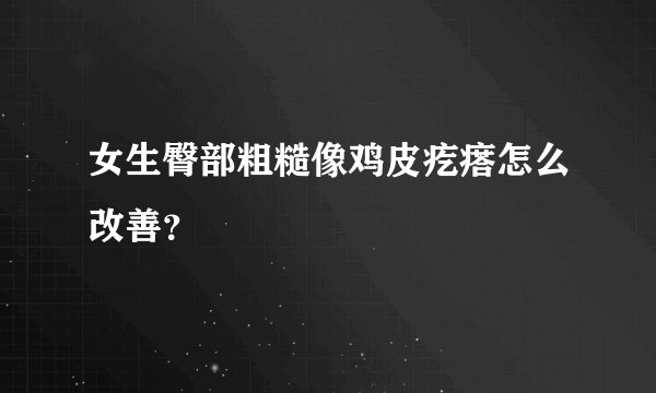 女生臀部粗糙像鸡皮疙瘩怎么改善?
