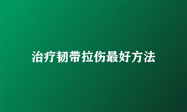 治疗韧带拉伤最好方法