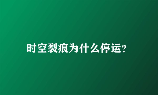 时空裂痕为什么停运？