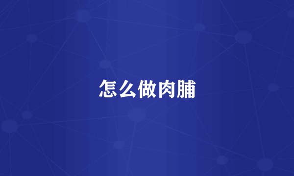 怎么做肉脯
