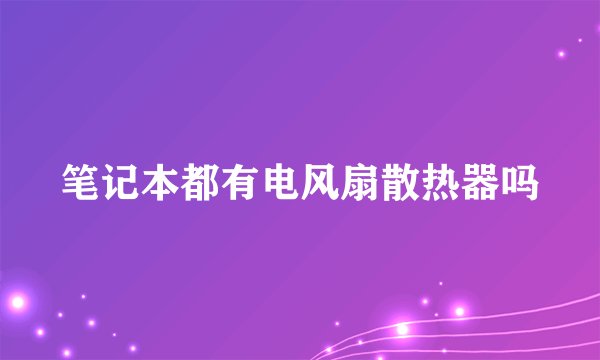 笔记本都有电风扇散热器吗
