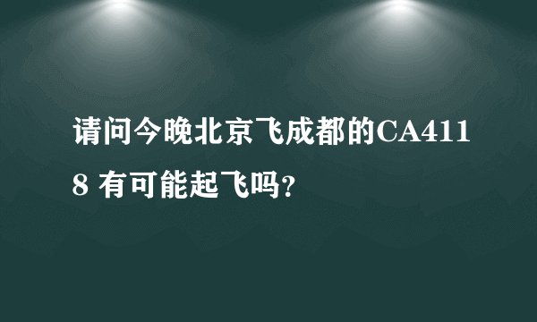 请问今晚北京飞成都的CA4118 有可能起飞吗?