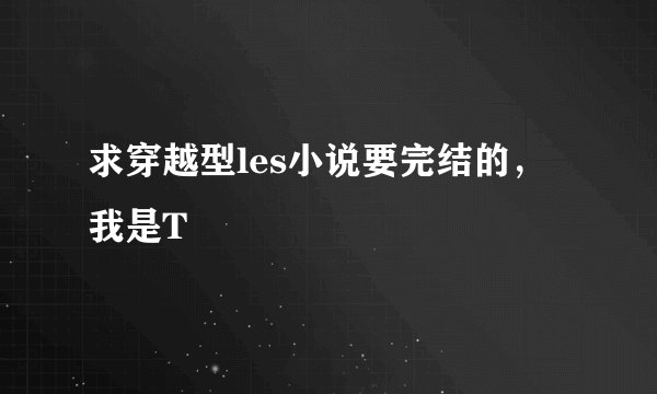 求穿越型les小说要完结的，我是T