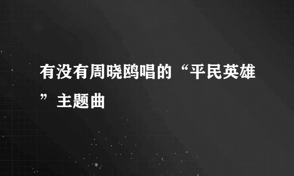 有没有周晓鸥唱的“平民英雄”主题曲