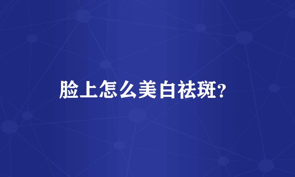 脸上怎么美白祛斑？