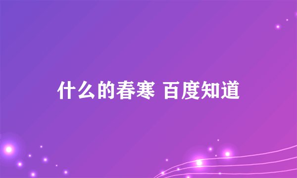 什么的春寒 百度知道