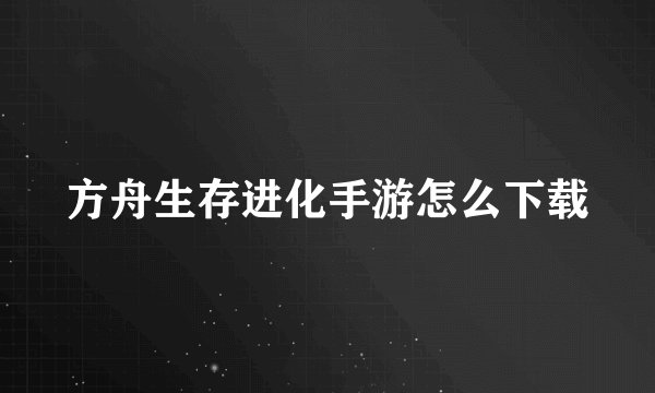 方舟生存进化手游怎么下载