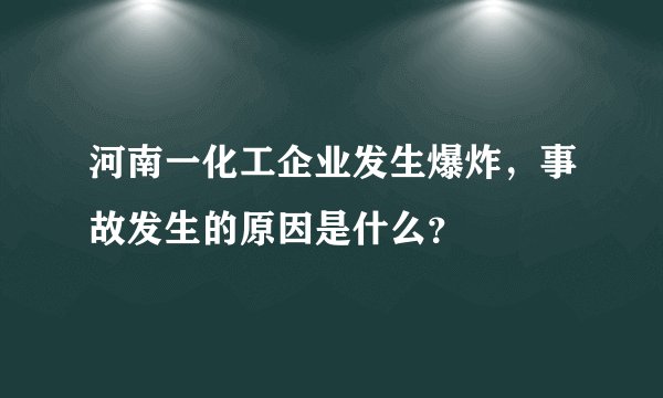 河南一化工企业发生爆炸，事故发生的原因是什么？