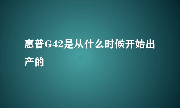 惠普G42是从什么时候开始出产的