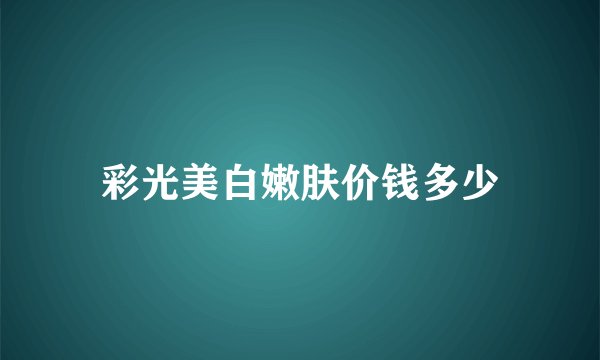 彩光美白嫩肤价钱多少