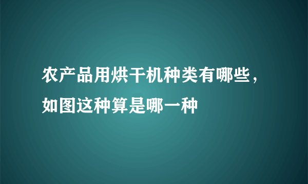 农产品用烘干机种类有哪些,如图这种算是哪一种