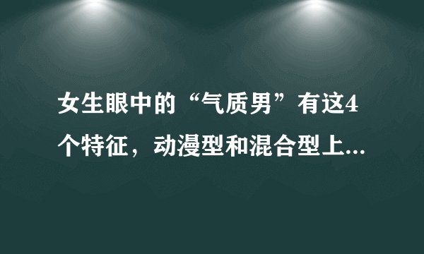 女生眼中的“气质男”有这4个特征，动漫型和混合型上榜，是你吗