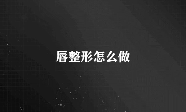 唇整形怎么做