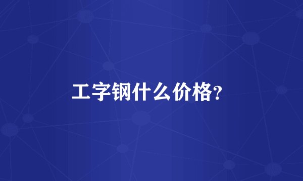 工字钢什么价格?