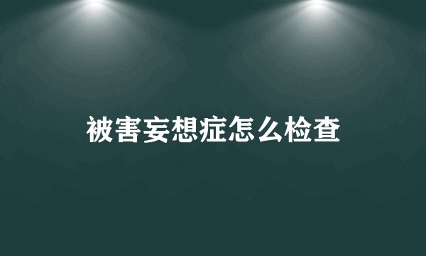 被害妄想症怎么检查