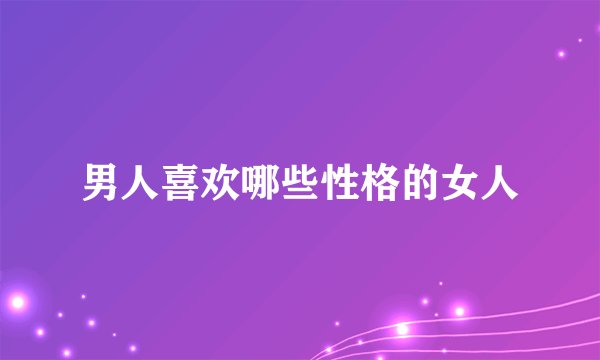 男人喜欢哪些性格的女人