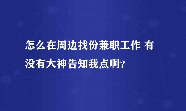 怎么在周边找份兼职工作 有没有大神告知我点啊?