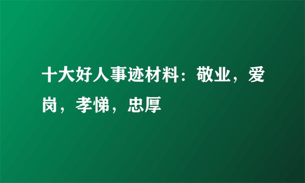 十大好人事迹材料:敬业,爱岗,孝悌,忠厚