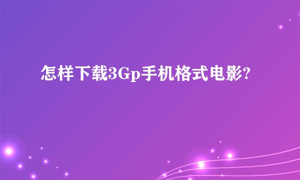 怎样下载3Gp手机格式电影?