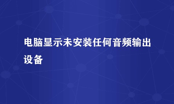 电脑显示未安装任何音频输出设备