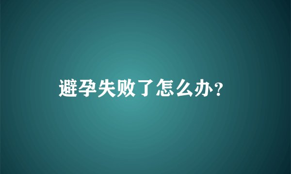 避孕失败了怎么办？