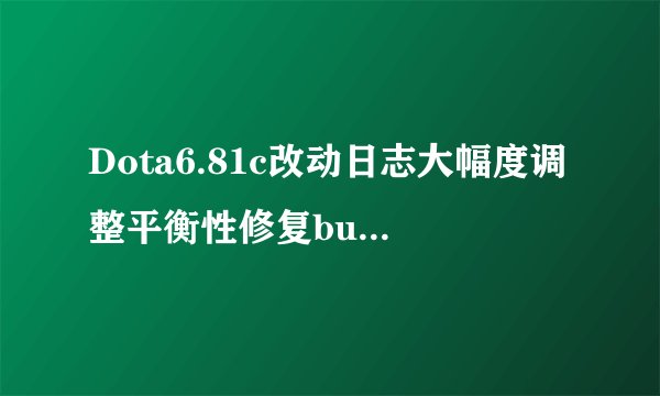 Dota6.81c改动日志大幅度调整平衡性修复bug-第4页-英雄改动3