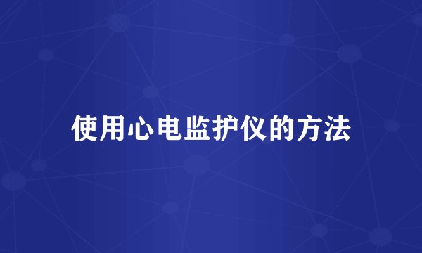 使用心电监护仪的方法