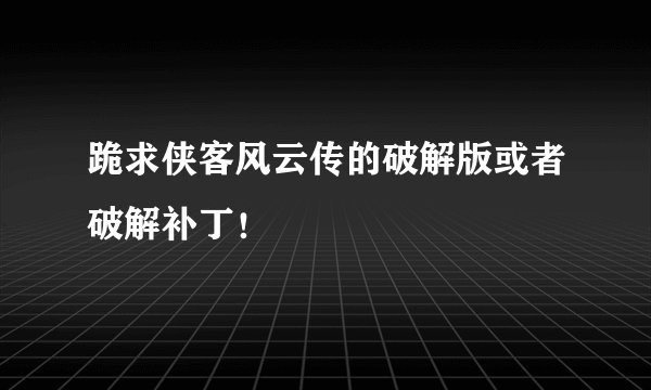 跪求侠客风云传的破解版或者破解补丁！